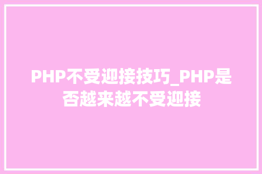 PHP不受迎接技巧_PHP是否越来越不受迎接