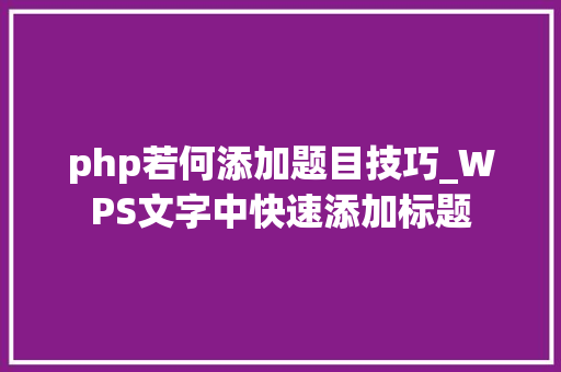 php若何添加题目技巧_WPS文字中快速添加标题