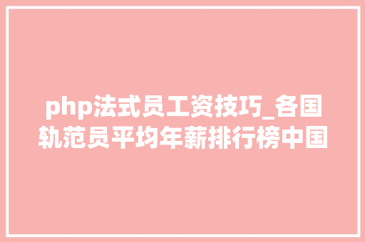 php法式员工资技巧_各国轨范员平均年薪排行榜中国1611万 排名19位
