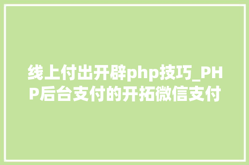 线上付出开辟php技巧_PHP后台支付的开拓微信支付和支付宝支付