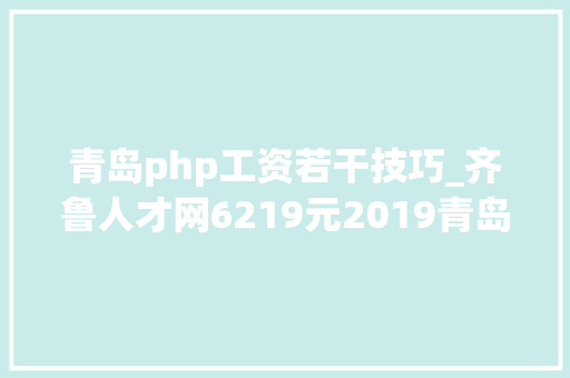 青岛php工资若干技巧_齐鲁人才网6219元2019青岛最新薪酬宣告月入2W岗位曝光