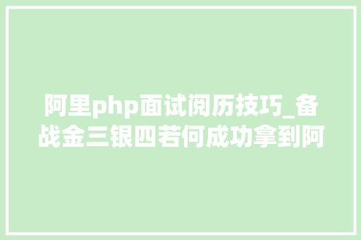 阿里php面试阅历技巧_备战金三银四若何成功拿到阿里offer经历面试题若何准备