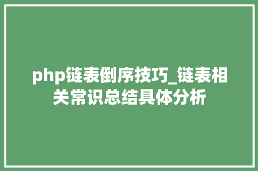 php链表倒序技巧_链表相关常识总结具体分析