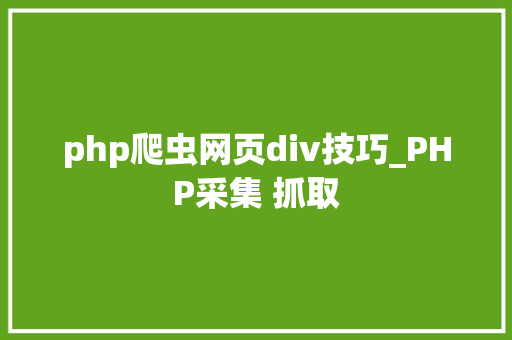 php爬虫网页div技巧_PHP采集 抓取