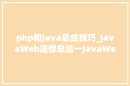 php和java总结技巧_JavaWeb进修总结一JavaWeb开拓入门