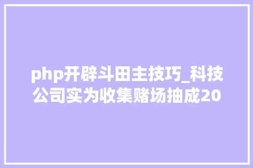 php开辟斗田主技巧_科技公司实为收集赌场抽成200万 多名轨范员因供应技能做事被判刑