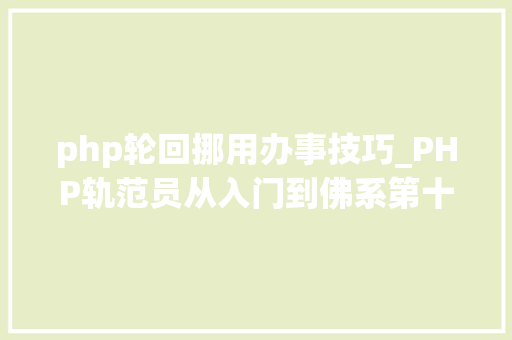 php轮回挪用办事技巧_PHP轨范员从入门到佛系第十七弹PHP 轮回For 轮回