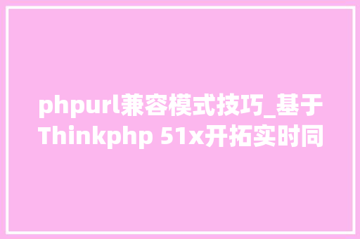 phpurl兼容模式技巧_基于Thinkphp 51x开拓实时同步DIY官网设计应用