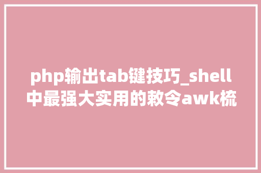 php输出tab键技巧_shell中最强大实用的敕令awk梳理清楚就是这么简单