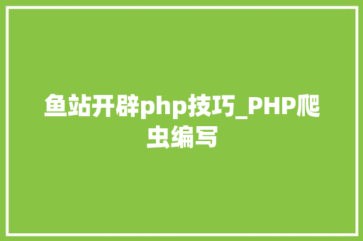 鱼站开辟php技巧_PHP爬虫编写