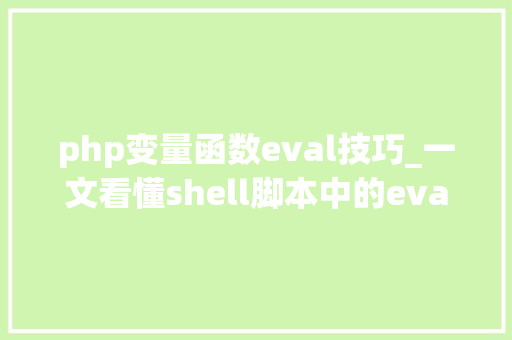 php变量函数eval技巧_一文看懂shell脚本中的eval敕令附实验说明