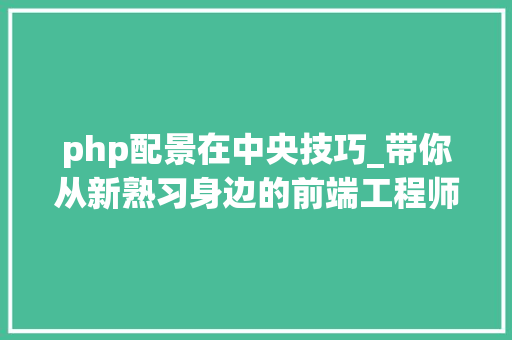 php配景在中央技巧_带你从新熟习身边的前端工程师