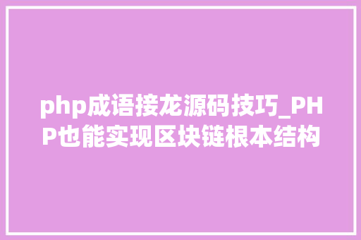 php成语接龙源码技巧_PHP也能实现区块链根本结构篇
