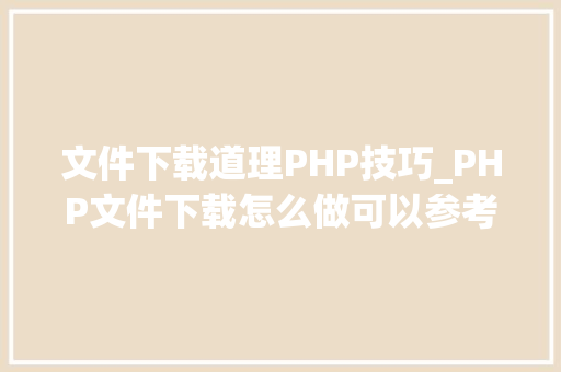 文件下载道理PHP技巧_PHP文件下载怎么做可以参考一下它