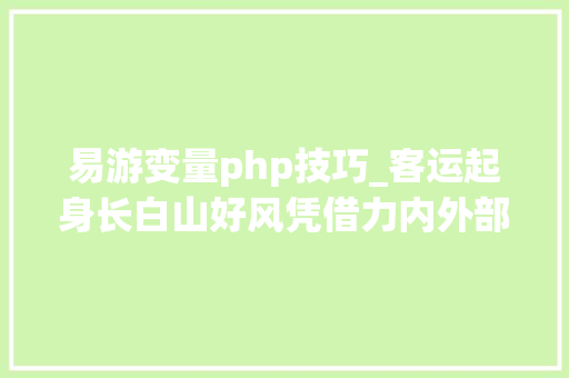 易游变量php技巧_客运起身长白山好风凭借力内外部改进推动业绩进入高增阶段
