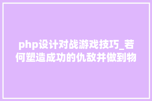php设计对战游戏技巧_若何塑造成功的仇敌并做到物尽其用 聊聊游戏中的怪物设计