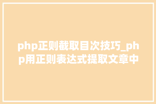 php正则截取目次技巧_php用正则表达式提取文章中的图片地址用于文章列表中显示