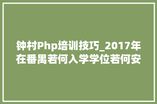 钟村Php培训技巧_2017年在番禺若何入学学位若何安排