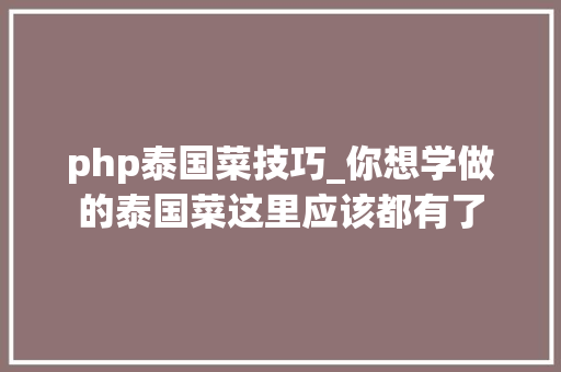php泰国菜技巧_你想学做的泰国菜这里应该都有了