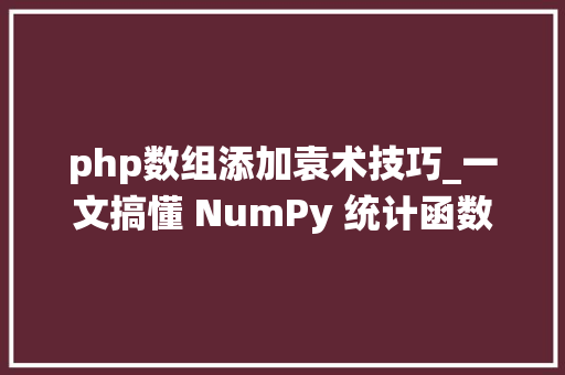 php数组添加袁术技巧_一文搞懂 NumPy 统计函数