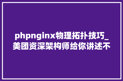 phpnginx物理拓扑技巧_美团资深架构师给你讲述不一样的lvsnginx负载均衡