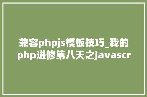 兼容phpjs模板技巧_我的php进修第八天之javascript篇css兼容性