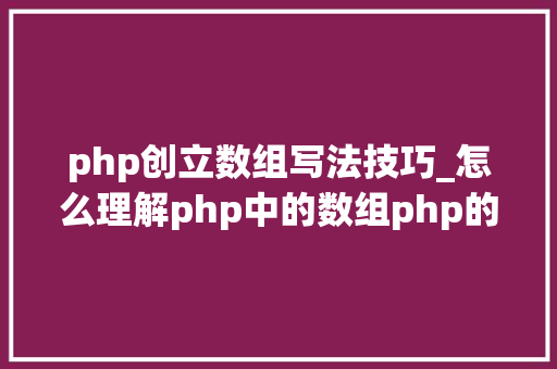 php创立数组写法技巧_怎么理解php中的数组php的数组创建和运用方法是什么
