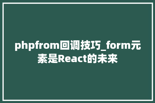 phpfrom回调技巧_form元素是React的未来