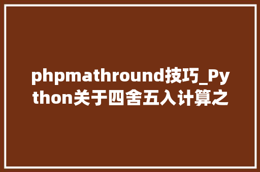 phpmathround技巧_Python关于四舍五入计算之mathround