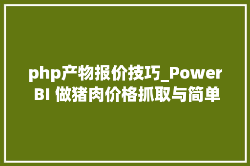 php产物报价技巧_Power BI 做猪肉价格抓取与简单的分析