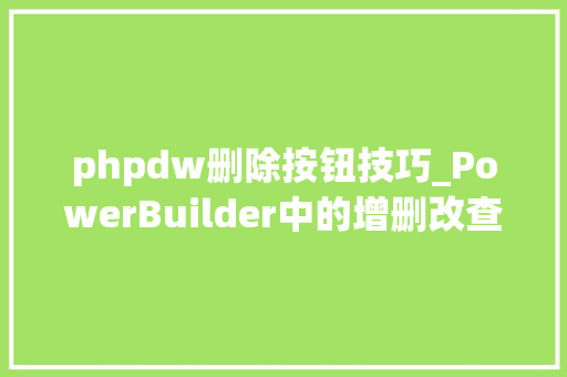 phpdw删除按钮技巧_PowerBuilder中的增删改查