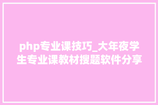 php专业课技巧_大年夜学生专业课教材搜题软件分享九个搜题直接出谜底的软件