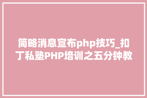简略消息宣布php技巧_扣丁私塾PHP培训之五分钟教你编写一个实时弹幕网站