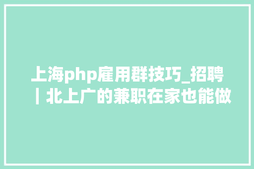 上海php雇用群技巧_招聘｜北上广的兼职在家也能做