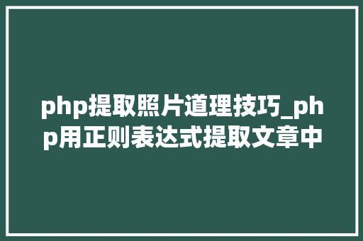 php提取照片道理技巧_php用正则表达式提取文章中的图片地址用于文章列表中显示