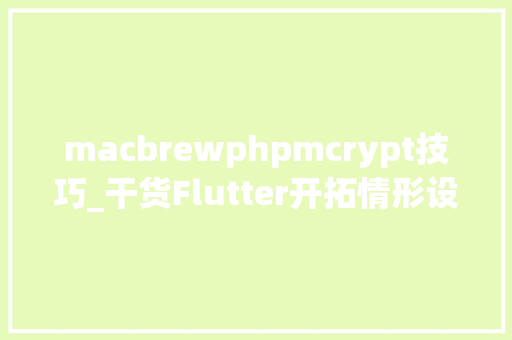 macbrewphpmcrypt技巧_干货Flutter开拓情形设备备忘录