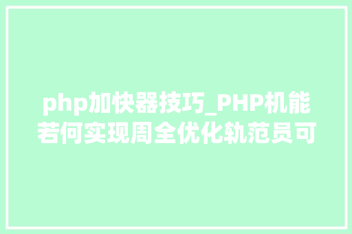 php加快器技巧_PHP机能若何实现周全优化轨范员可深入进修下