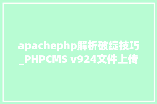 apachephp解析破绽技巧_PHPCMS v924文件上传马脚分析附Exploit