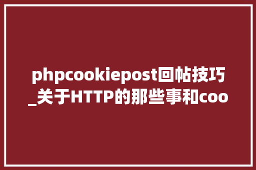 phpcookiepost回帖技巧_关于HTTP的那些事和cookie