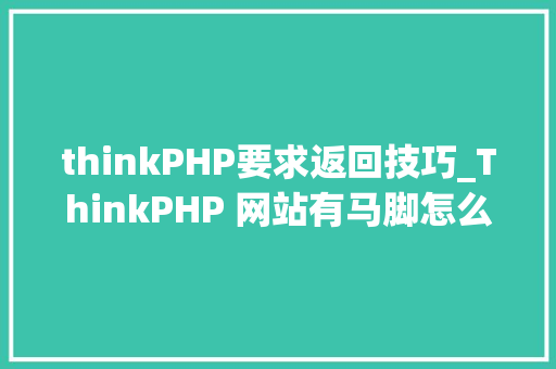 thinkPHP要求返回技巧_ThinkPHP 网站有马脚怎么修复解决
