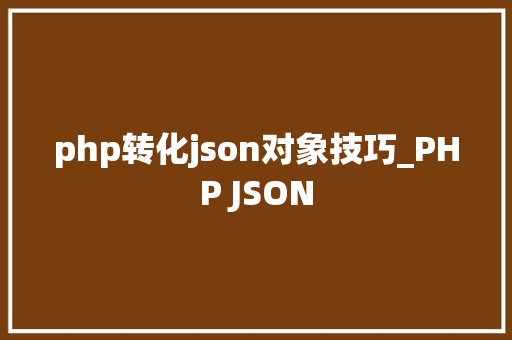 php转化json对象技巧_PHP JSON
