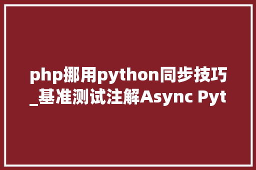 php挪用python同步技巧_基准测试注解Async Python 远不如同步办法