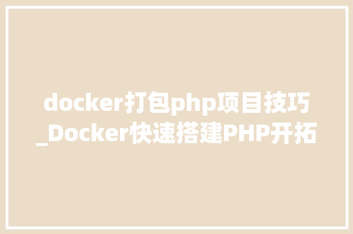 docker打包php项目技巧_Docker快速搭建PHP开拓情形具体教程