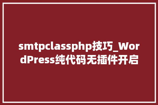 smtpclassphp技巧_WordPress纯代码无插件开启SMTP邮件做事墨涩网