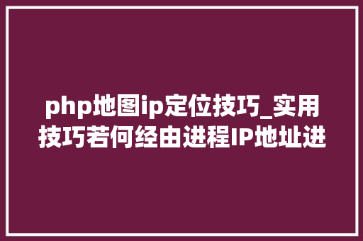 php地图ip定位技巧_实用技巧若何经由进程IP地址进行精准定位