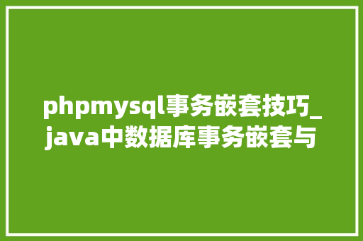 phpmysql事务嵌套技巧_java中数据库事务嵌套与mysql事务隔离级别