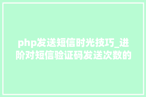 php发送短信时光技巧_进阶对短信验证码发送次数的限制你用PHP是若何实现的。