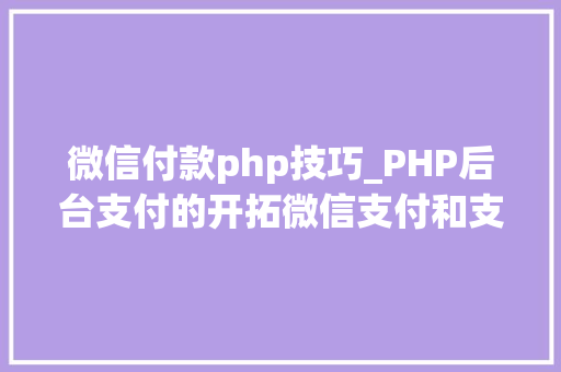 微信付款php技巧_PHP后台支付的开拓微信支付和支付宝支付