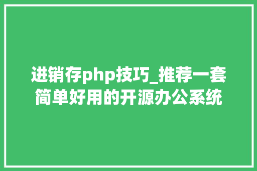 进销存php技巧_推荐一套简单好用的开源办公系统