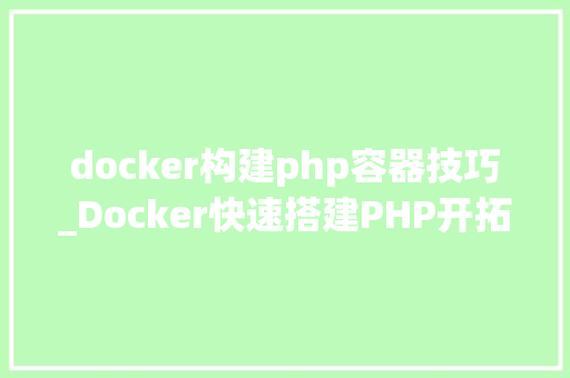 docker构建php容器技巧_Docker快速搭建PHP开拓情形具体教程